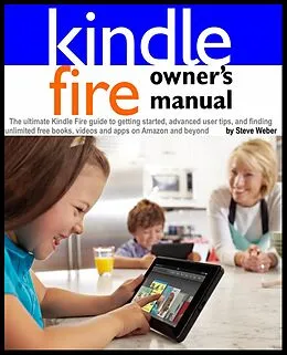 E-Book (epub) Kindle Fire Owner's Manual: The ultimate Kindle Fire guide to getting started, advanced user tips, and finding unlimited free books, videos and apps on Amazon and beyond von Steve Weber