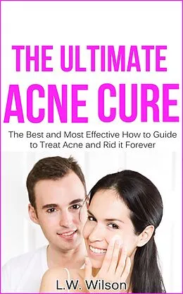 E-Book (epub) The Ultimate Acne Cure - The Best and Most Effective How to Guide to Treat Acne and Rid it Forever (acne no more, acne treatment, acne scar, acne cure, ... clear skin, sunshine hormone, skincare,) von L. W. Wilson
