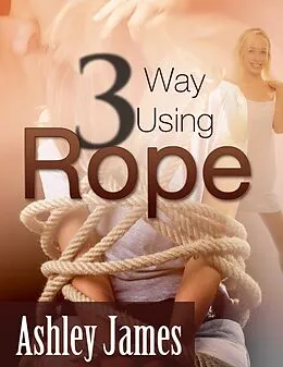 E-Book (epub) Three Way Using Rope von Ashley James