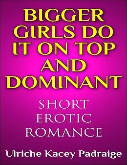E-Book (epub) Bigger Girls Do It on Top and Dominant (Short Erotic Romance) von Ulriche Kacey Padraige