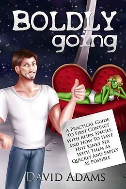 E-Book (epub) Boldly Going: A Practical Guide To First Contact With Alien Species, And How To Have Hot Kinky Sex With Them As Quickly And Safely As Possible von David Adams