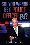 Kartonierter Einband So! You Wanna Be a Police Officer, Eh? von Robin Bailey