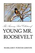 E-Book (epub) The Amazing Bird Collection of Young Mr. Roosevelt von Margaret Porter Griffin