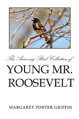E-Book (epub) The Amazing Bird Collection of Young Mr. Roosevelt von Margaret Porter Griffin