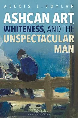 E-Book (pdf) Ashcan Art, Whiteness, and the Unspectacular Man von Alexis L. Boylan