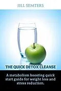 E-Book (epub) The Quick Detox Cleanse: A Metabolism Boosting Quick Start Guide for Weight Loss and Stress Reduction von Jill Semters