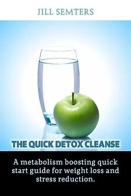 E-Book (epub) The Quick Detox Cleanse: A Metabolism Boosting Quick Start Guide for Weight Loss and Stress Reduction von Jill Semters