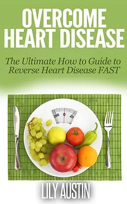 E-Book (epub) Overcome Heart Disease - The Ultimate How To Guide To Reverse Heart Disease Fast von Lily Austin
