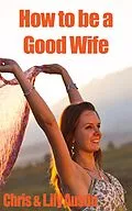 E-Book (epub) How to Be a Good Wife - The Ultimate Guide to Keep Your Marriage and Your Man Happy (keeping a happy husband, building a strong marriage, good woman, build strong marriage) von Lily Austin, Chris Austin
