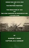 E-Book (epub) Indian War and Civil War on the Western Frontier: The Indian War Of 1864 And The Lyon Campaign in Missouri in 1861 (2 Volumes In 1) von Eugene F. Ware