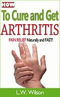 E-Book (epub) How to Cure and Get Arthritis Pain Relief Naturally and FAST (acne no more, acne treatment, acne scar, acne cure, ... clear skin, sunshine hormone, skincare, #1) von L. W. Wilson