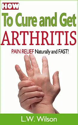 E-Book (epub) How to Cure and Get Arthritis Pain Relief Naturally and FAST (acne no more, acne treatment, acne scar, acne cure, ... clear skin, sunshine hormone, skincare, #1) von L. W. Wilson