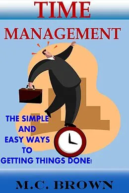 E-Book (epub) Time Management: The Simple and Easy Ways of Getting Things Done! von M. C. Brown