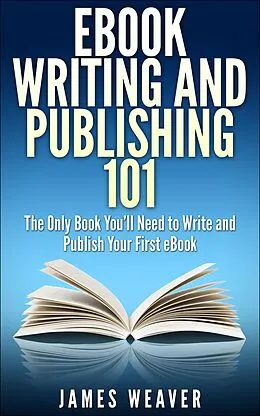 E-Book (epub) EBook Writing and Publishing 101: The Only Book You'll Need to Write and Publish Your First eBook von James Weaver