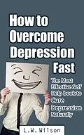 E-Book (epub) How to Overcome Depression Fast - The Most Effective Self-Help Book to Cure Depression Naturally von L. W. Wilson