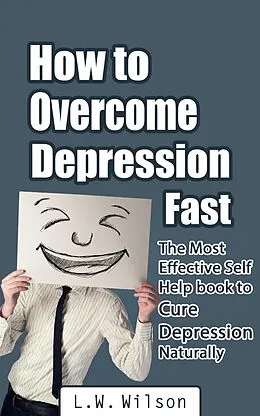 E-Book (epub) How to Overcome Depression Fast - The Most Effective Self-Help Book to Cure Depression Naturally von L. W. Wilson