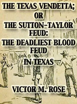 E-Book (epub) The Texas Vendetta; Or The Sutton-Taylor Feud: The Deadliest Blood Feud In Texas (Texas Ranger Tales, #2) von Victor M. Rose
