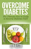 E-Book (epub) Overcome Diabetes - The Ultimate How to Guide to Reverse Diabetes FAST (diabetes diet, diabetes for dummies, diabetes without drugs, diabetes solution, #1) von L. W. Wilson, Lily Austin