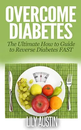 E-Book (epub) Overcome Diabetes - The Ultimate How to Guide to Reverse Diabetes FAST (diabetes diet, diabetes for dummies, diabetes without drugs, diabetes solution, #1) von L. W. Wilson, Lily Austin