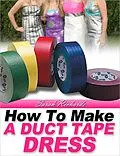 E-Book (epub) How to Make a Duct Tape Dress (Duct Tape Projects, #2) von Sarah Richards