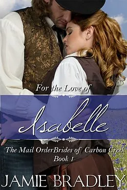 E-Book (epub) For the Love of Isabelle: The Mail Order Brides of Carbon Creek Book 1 von Jamie Bradley