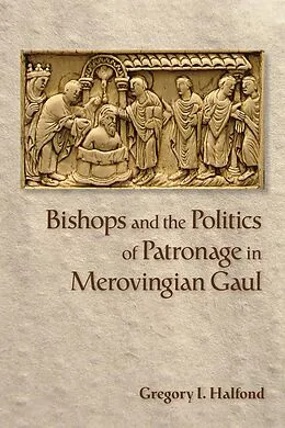 E-Book (epub) Bishops and the Politics of Patronage in Merovingian Gaul von Gregory I. Halfond