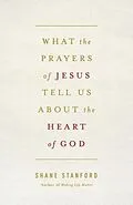 E-Book (epub) What the Prayers of Jesus Tell Us About the Heart of God von Shane Stanford
