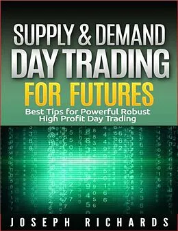 E-Book (epub) Supply & Demand Day Trading for Futures (Brand New ETF's,Forex, Futures, Stocks Day Trader Series, #2) von Joseph Richards
