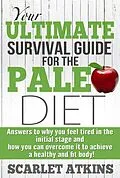E-Book (epub) Your Ultimate Survival Guide for the Paleo Diet: Answers to Why You Feel Tired in the Initial Stage and How You Can Overcome it to Achieve a Healthy and Fit Body! (All about the Paleo Diet, #2) von Scarlet Atkins