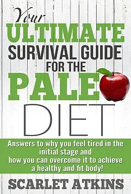 E-Book (epub) Your Ultimate Survival Guide for the Paleo Diet: Answers to Why You Feel Tired in the Initial Stage and How You Can Overcome it to Achieve a Healthy and Fit Body! (All about the Paleo Diet, #2) von Scarlet Atkins