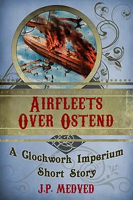 E-Book (epub) Airfleets Over Ostend (a steampunk short story) von J. P. Medved