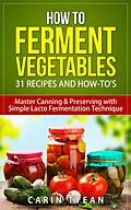 E-Book (epub) How to Ferment Vegetables: Master Canning & Preserving with Simple Lacto Fermentation Technique for Beginners! (Real Food Fermentation: 31 Recipes and How-to's) von Carin Tyean