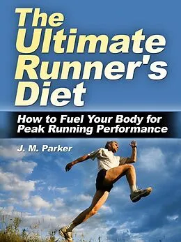 E-Book (epub) The Ultimate Runner's Diet: How to Fuel Your Body for Peak Running Performance von J. M. Parker