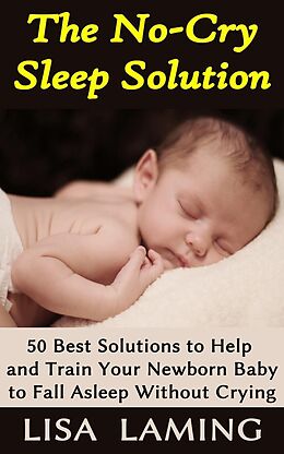E-Book (epub) The No-Cry Sleep Solution: 50 Best Solutions to Help and Train Your Newborn Baby to Fall Asleep Without Crying von Lisa Laming