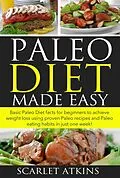 E-Book (epub) Paleo Diet Made Easy Basic Paleo Diet Facts for Beginners to achieve weight loss using proven Paleo Recipes and Paleo Eating Habits in just one week! (All about the Paleo Diet, #1) von Scarlet Atkins
