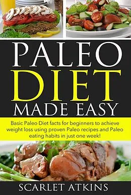 E-Book (epub) Paleo Diet Made Easy Basic Paleo Diet Facts for Beginners to achieve weight loss using proven Paleo Recipes and Paleo Eating Habits in just one week! (All about the Paleo Diet, #1) von Scarlet Atkins