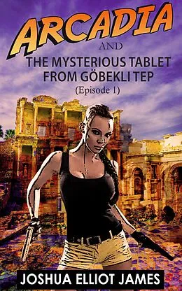 E-Book (epub) Arcadia And The Mysterious Tablet from Göbekli Tep von Joshua Elliot James