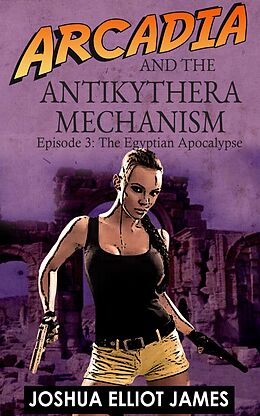 E-Book (epub) Arcadia And The Antikythera Mechanism: The Egyptian Apocalypse von Joshua Elliot James