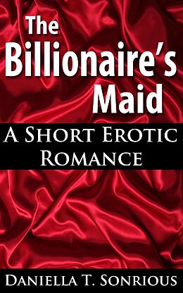 E-Book (epub) The Billionaire's Maid (A Short Erotic Romance) von Daniella T. Sonrious