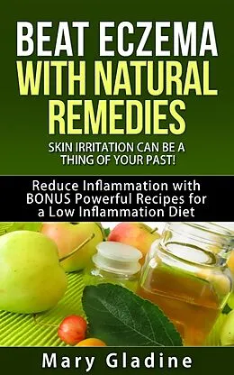 E-Book (epub) Beat Eczema: Skin Irritation can be a thing of your past! Natural Eczema Remedies PLUS Reduce Inflammation with BONUS Powerful Recipes and Food Tips for a Low Inflammation Diet von Mary Gladine