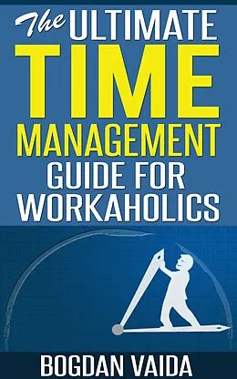 E-Book (epub) The Ultimate Time Management Guide for Workaholics von Bogdan Vaida