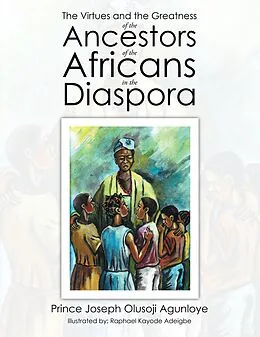 E-Book (epub) The Virtues and the Greatness of the Ancestors of the Africans in the Diaspora von Prince Joseph Olusoji Agunloye