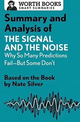 E-Book (epub) Summary and Analysis of The Signal and the Noise: Why So Many Predictions Fail-but Some Don't von Worth Books