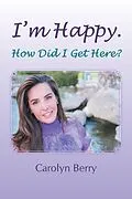 E-Book (epub) I'm Happy. How Did I Get Here? von Carolyn Berry