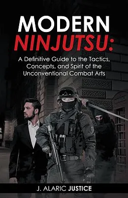 E-Book (epub) Modern Ninjutsu: a Definitive Guide to the Tactics, Concepts, and Spirit of the Unconventional Combat Arts von J. Alaric Justice