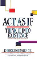 E-Book (epub) Act as If: Think It into Existence von Ehryck F. Gilmore Ch.