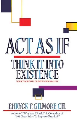 E-Book (epub) Act as If: Think It into Existence von Ehryck F. Gilmore Ch.