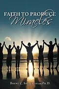 E-Book (epub) Faith to Produce Miracles von Brent C. Satterfield