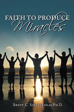 E-Book (epub) Faith to Produce Miracles von Brent C. Satterfield