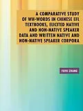 E-Book (epub) A Comparative Study of Wh-Words in Chinese Efl Textbooks, Elicited Native and Non-Native Speaker Data and Written Native and Non-Native Speaker Corpora von Feifei Zhang